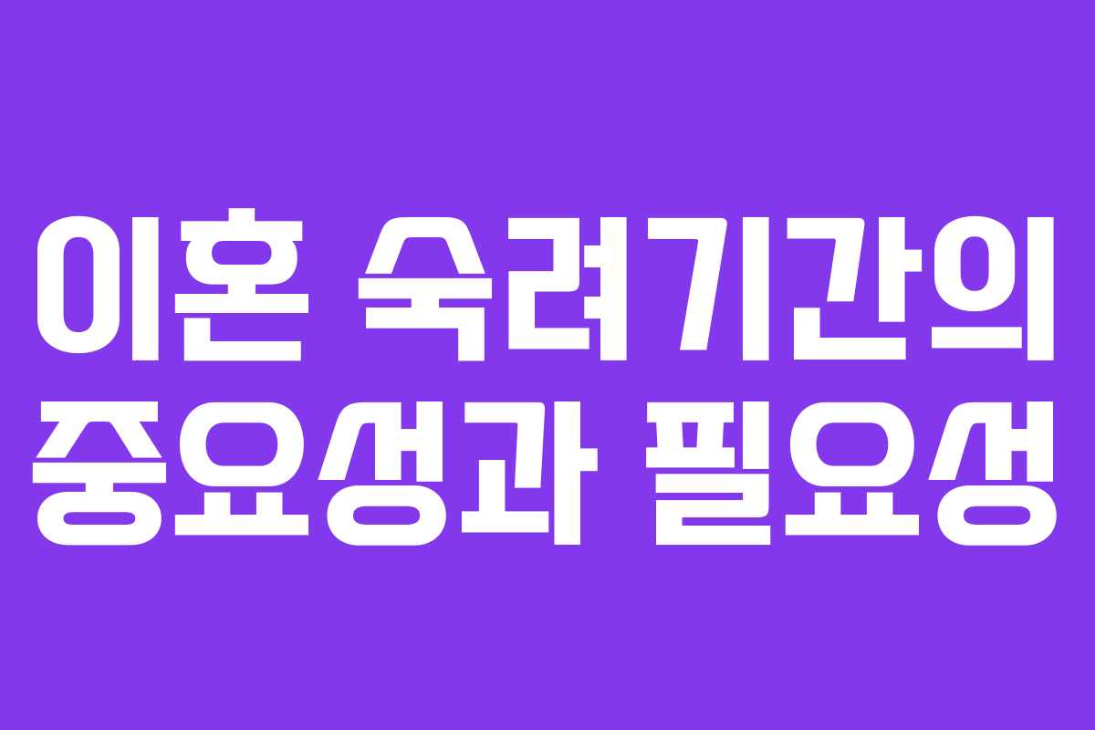 이혼 숙려기간의 중요성과 필요성