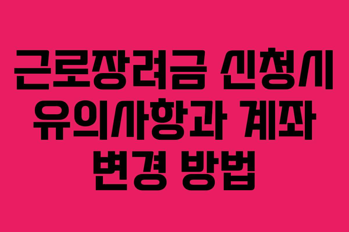 근로장려금 신청시 유의사항과 계좌 변경 방법