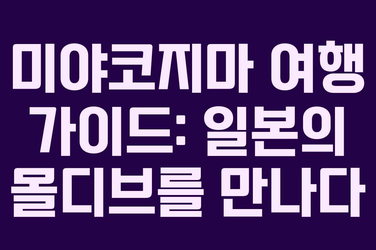 미야코지마 여행 가이드: 일본의 몰디브를 만나다