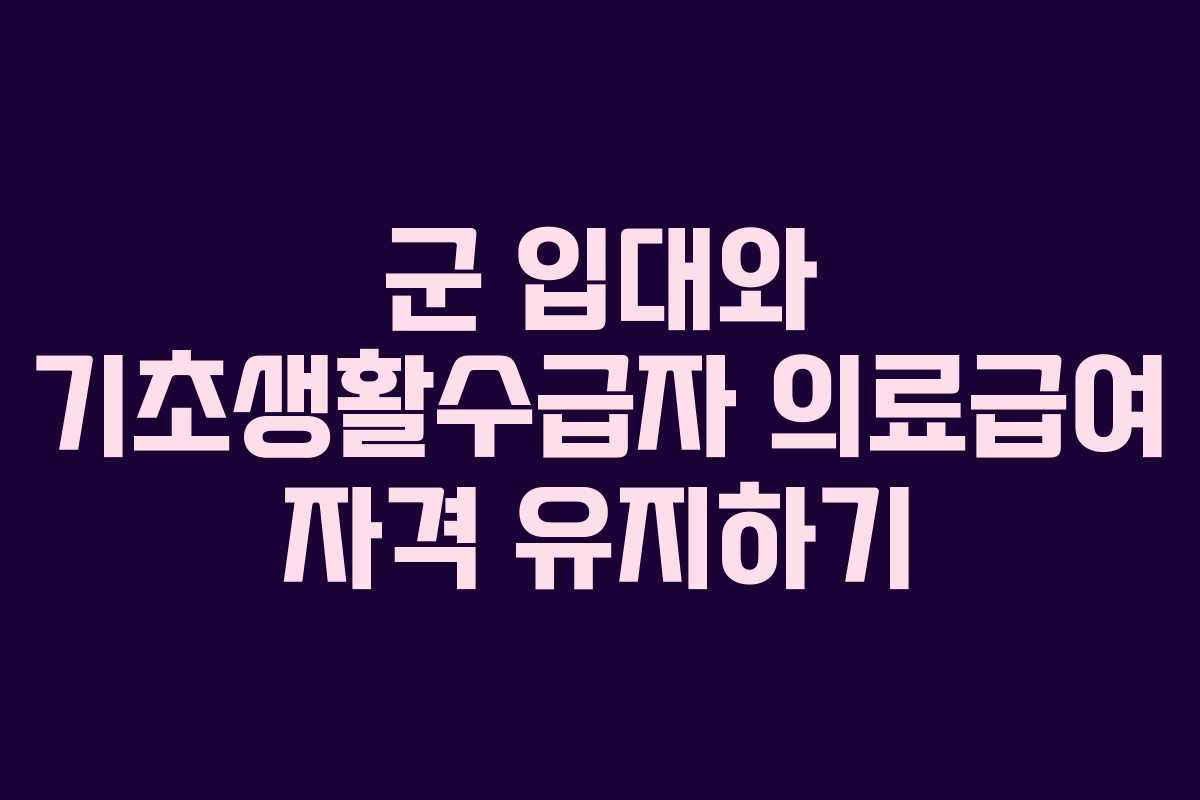 군 입대와 기초생활수급자 의료급여 자격 유지하기