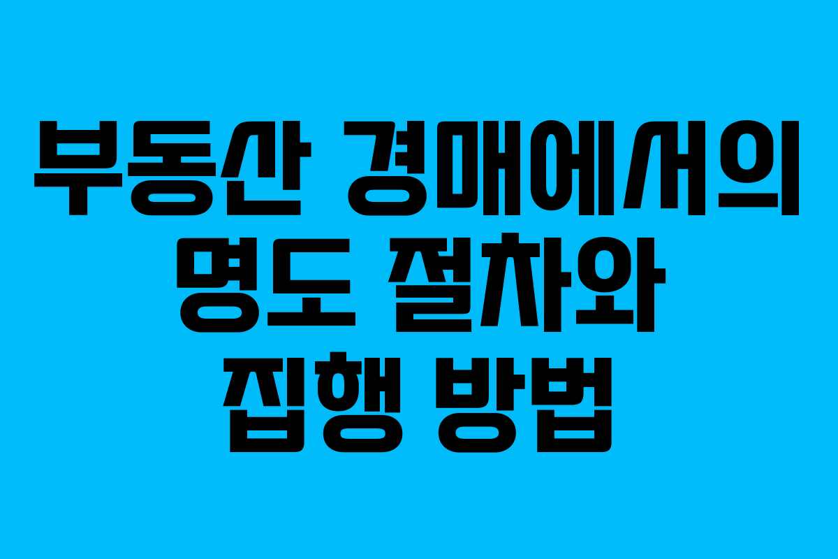 부동산 경매에서의 명도 절차와 집행 방법