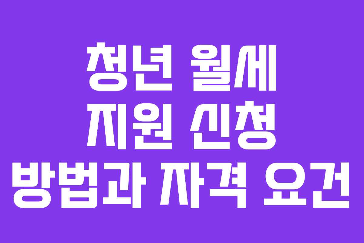청년 월세 지원 신청 방법과 자격 요건