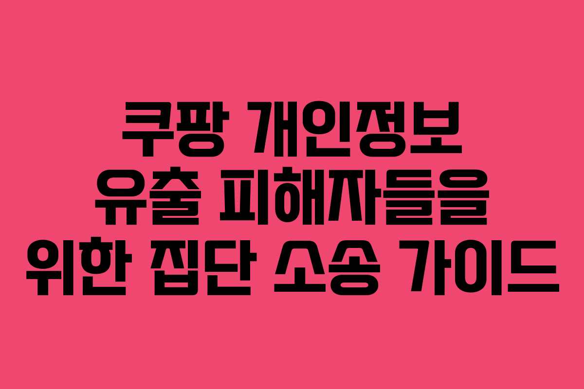 쿠팡 개인정보 유출 피해자들을 위한 집단 소송 가이드