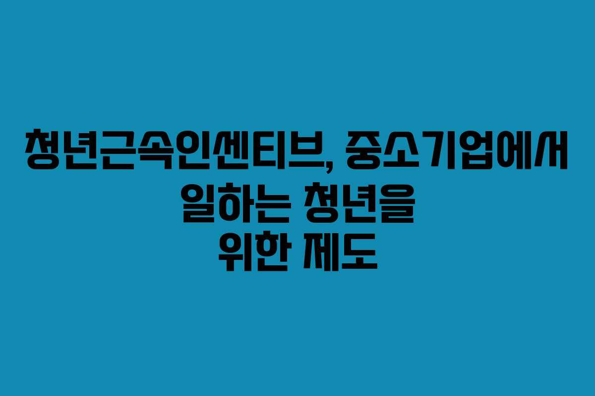 청년근속인센티브, 중소기업에서 일하는 청년을 위한 제도