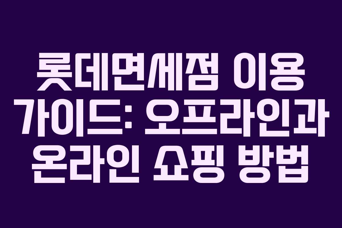 롯데면세점 이용 가이드: 오프라인과 온라인 쇼핑 방법