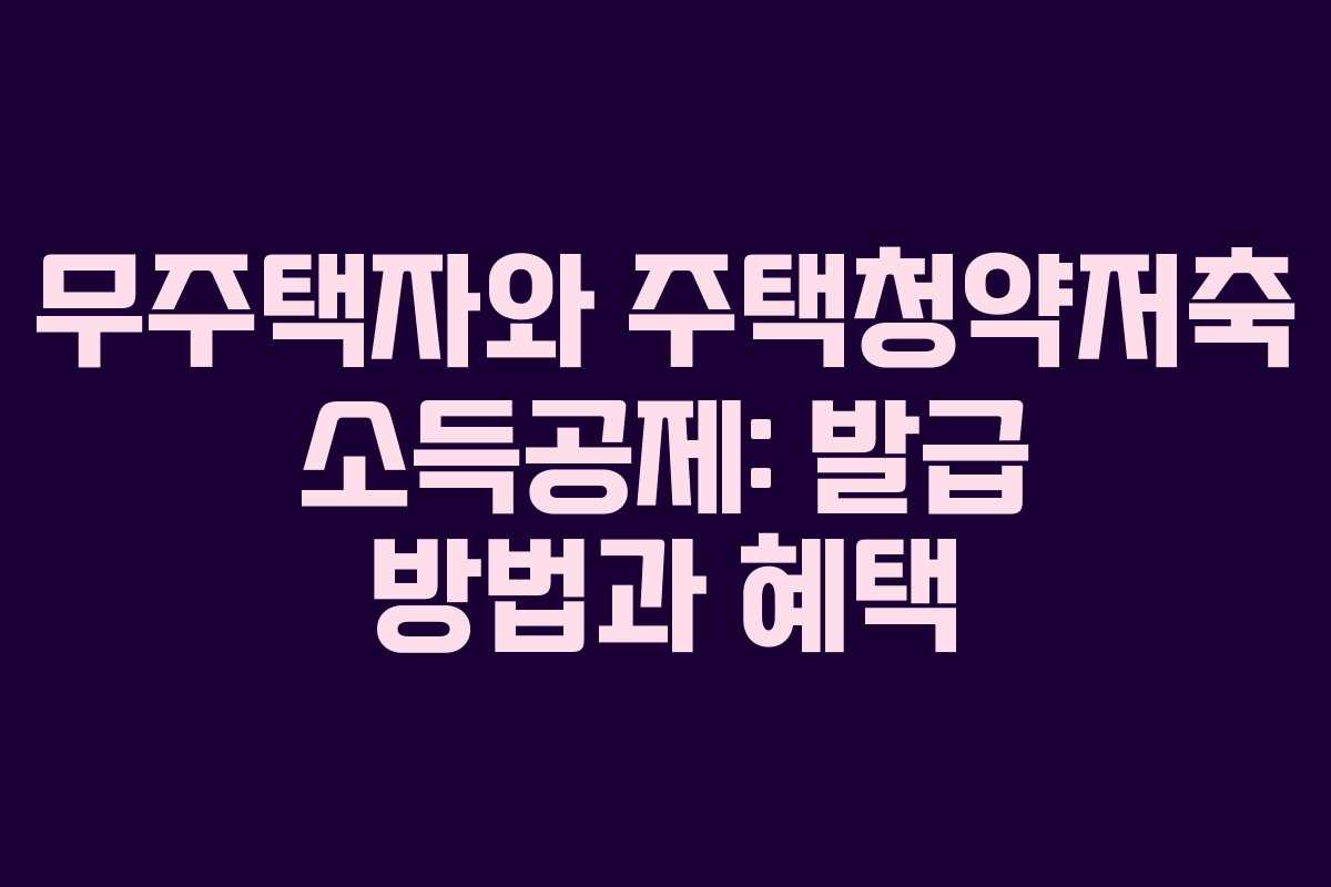 무주택자와 주택청약저축 소득공제: 발급 방법과 혜택