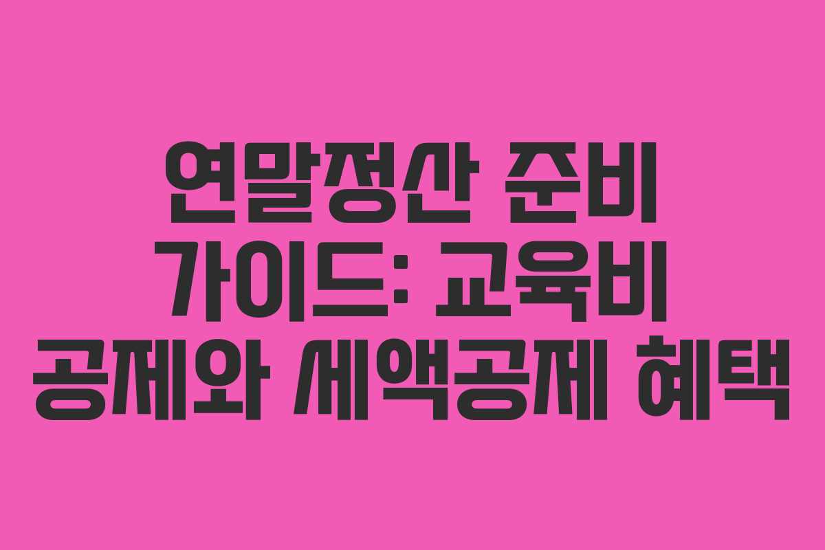 연말정산 준비 가이드: 교육비 공제와 세액공제 혜택