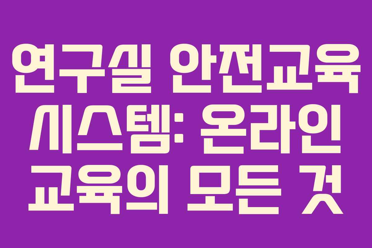 연구실 안전교육 시스템: 온라인 교육의 모든 것