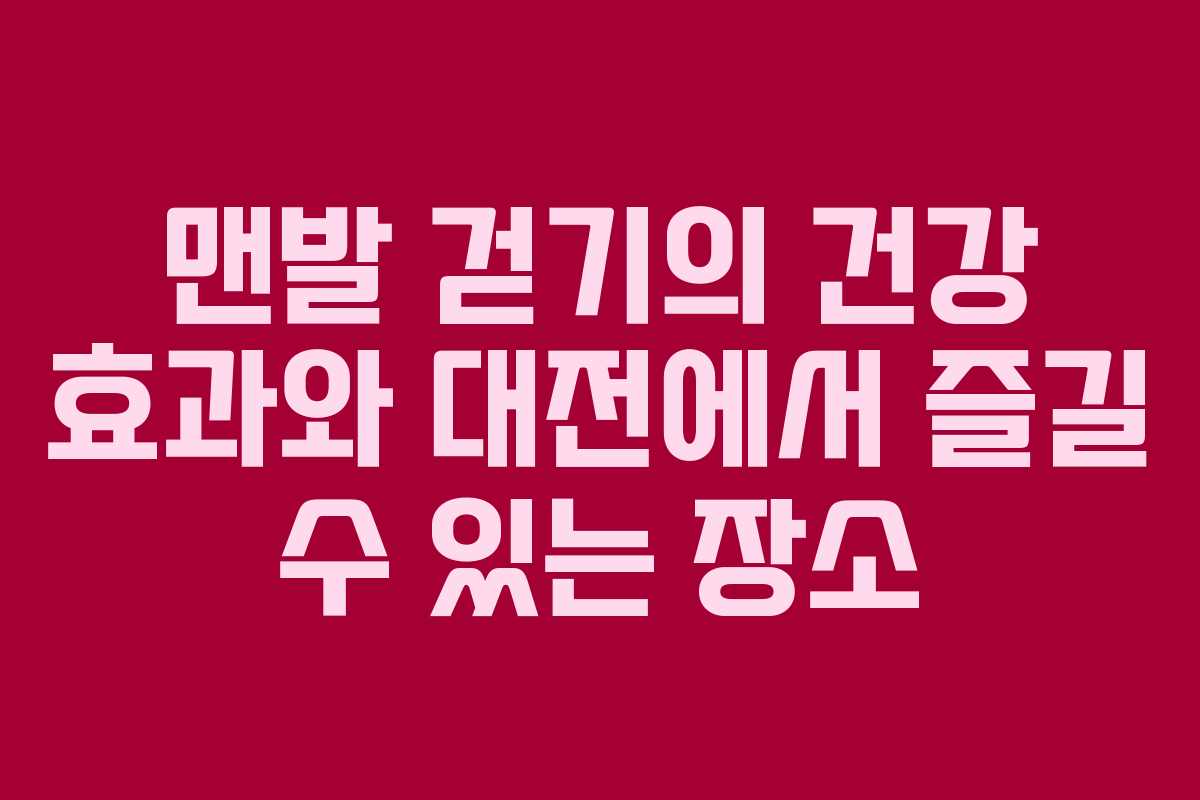 맨발 걷기의 건강 효과와 대전에서 즐길 수 있는 장소