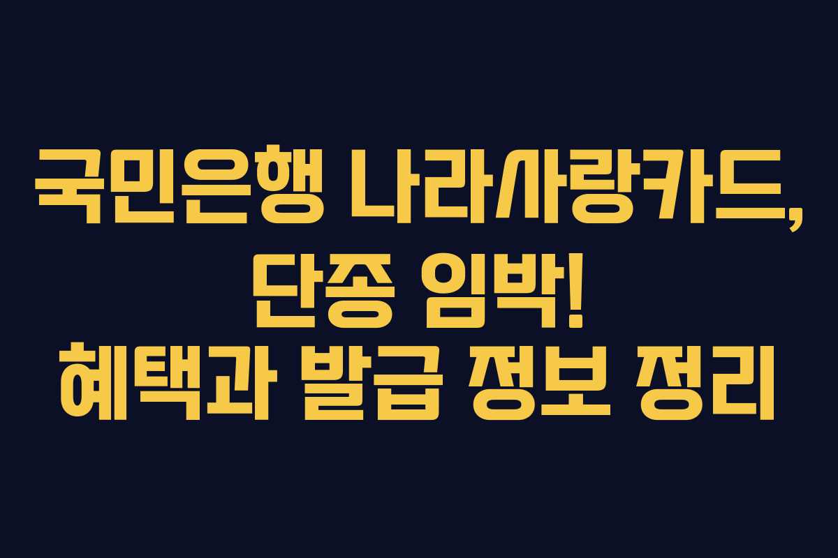 국민은행 나라사랑카드, 단종 임박! 혜택과 발급 정보 정리