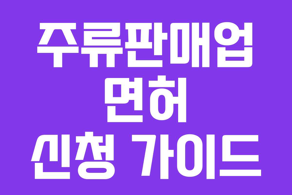 주류판매업 면허 신청 가이드