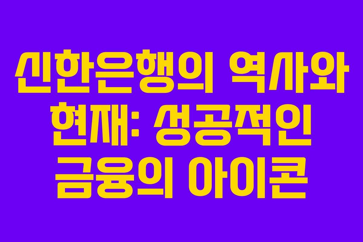신한은행의 역사와 현재: 성공적인 금융의 아이콘