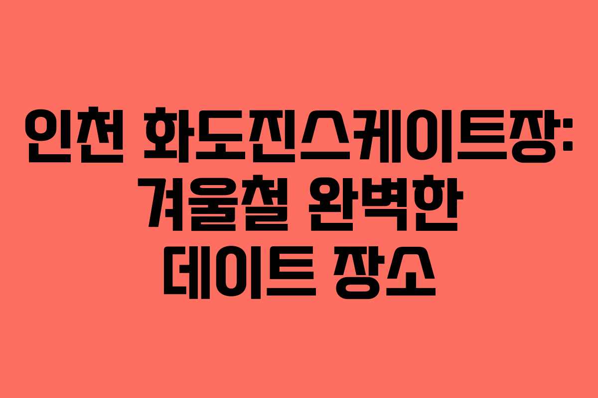 인천 화도진스케이트장: 겨울철 완벽한 데이트 장소