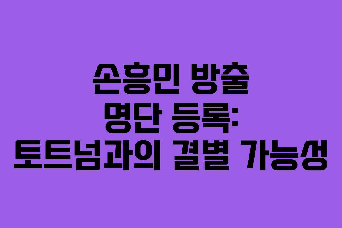 손흥민 방출 명단 등록: 토트넘과의 결별 가능성