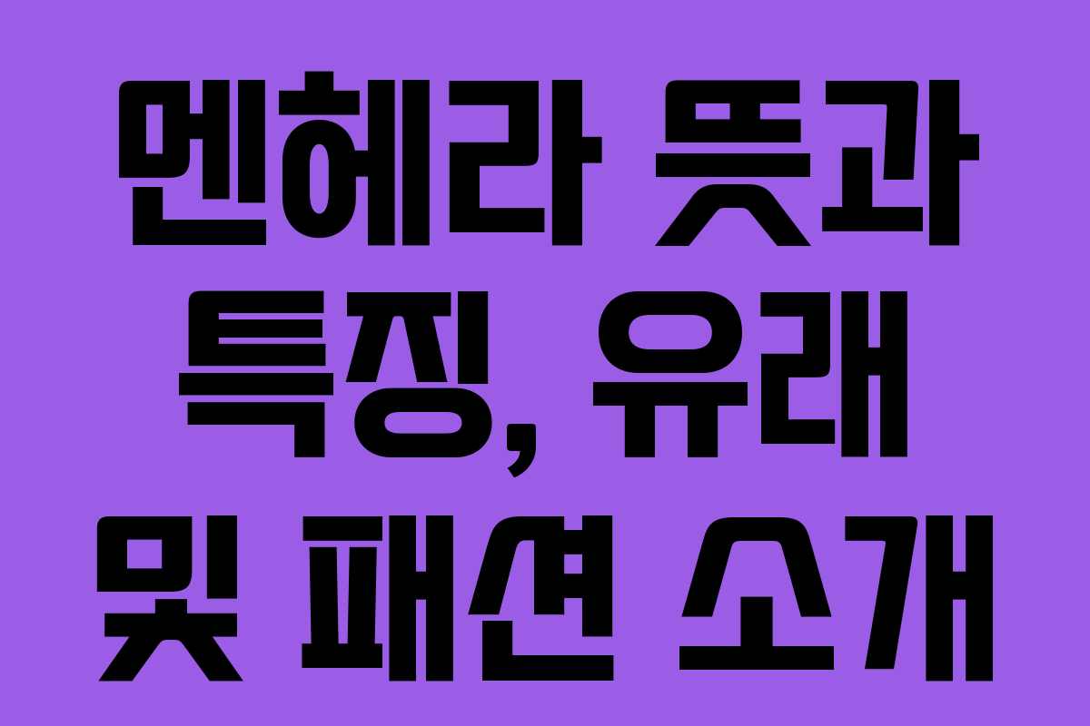 멘헤라 뜻과 특징, 유래 및 패션 소개