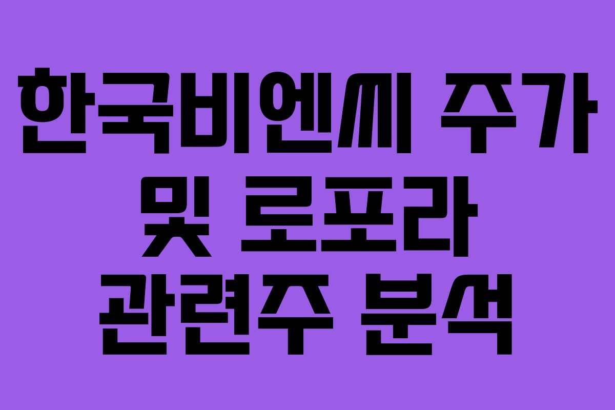 한국비엔씨 주가 및 로포라 관련주 분석