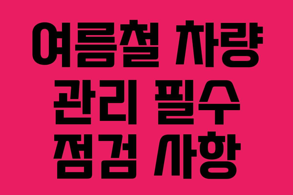 여름철 차량 관리 필수 점검 사항