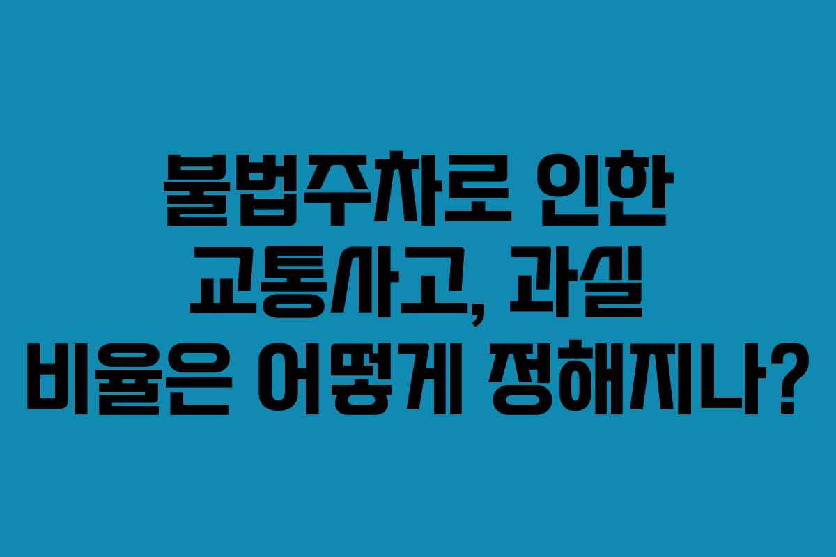불법주차로 인한 교통사고, 과실 비율은 어떻게 정해지나?