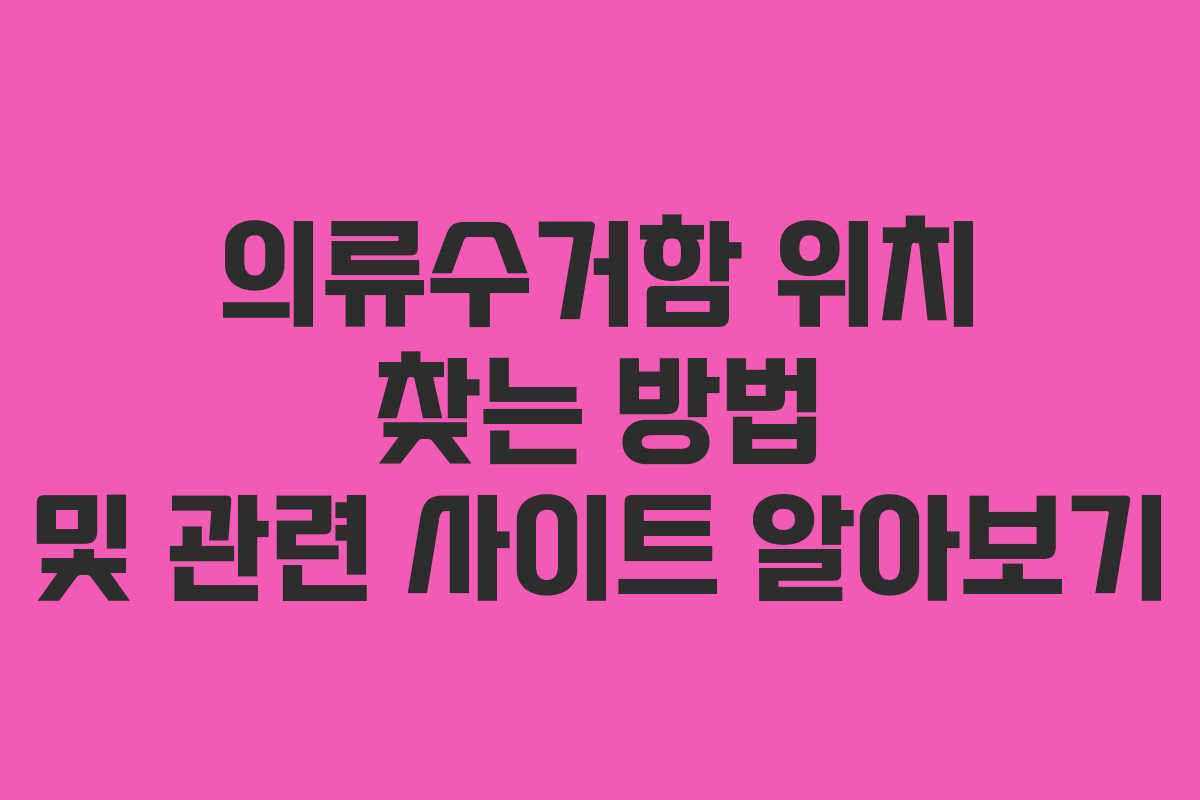 의류수거함 위치 찾는 방법 및 관련 사이트 알아보기