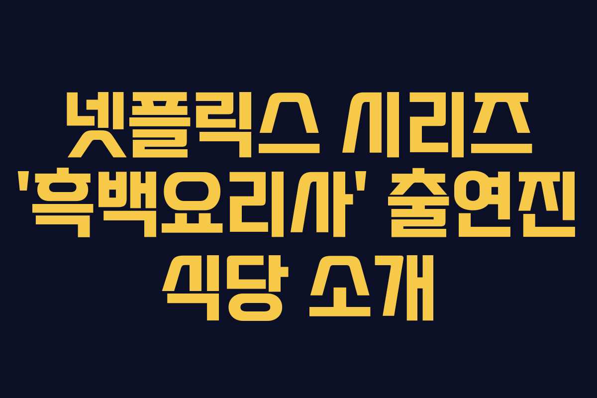 넷플릭스 시리즈 ‘흑백요리사’ 출연진 식당 소개