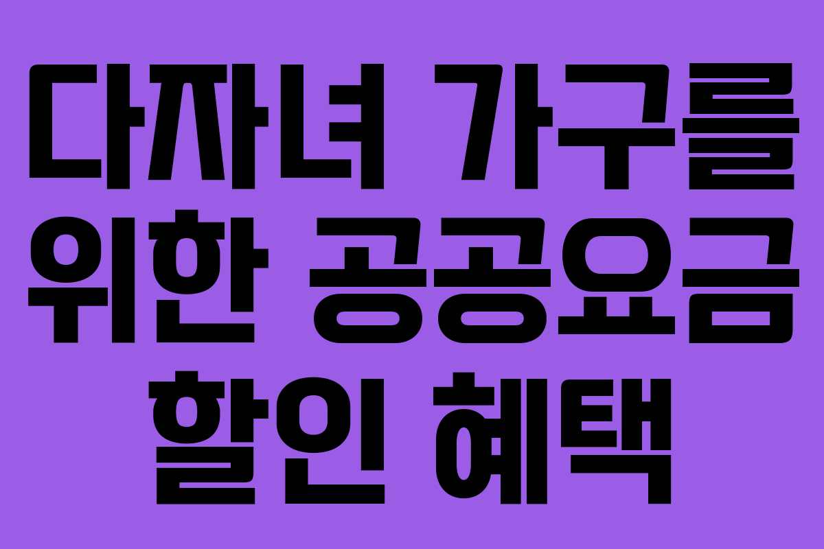 다자녀 가구를 위한 공공요금 할인 혜택