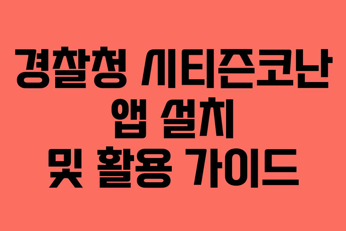 경찰청 시티즌코난 앱 설치 및 활용 가이드