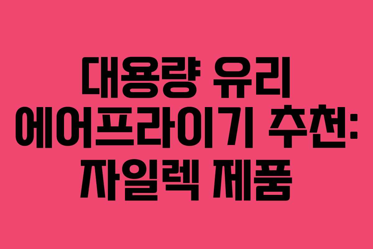 대용량 유리 에어프라이기 추천: 자일렉 제품