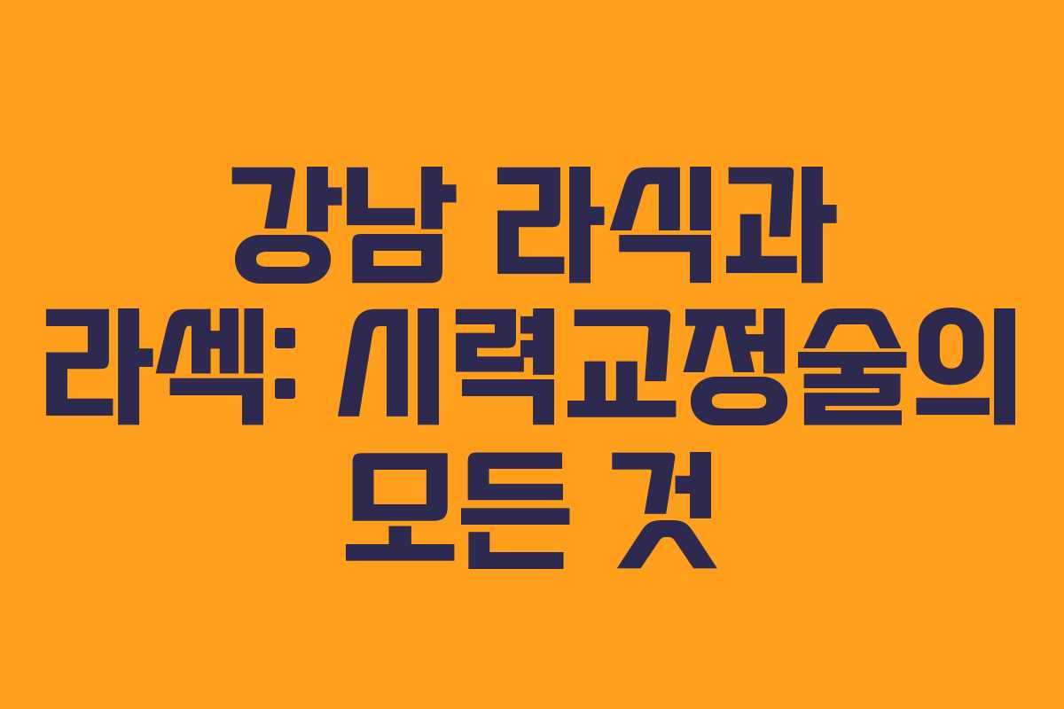강남 라식과 라섹: 시력교정술의 모든 것