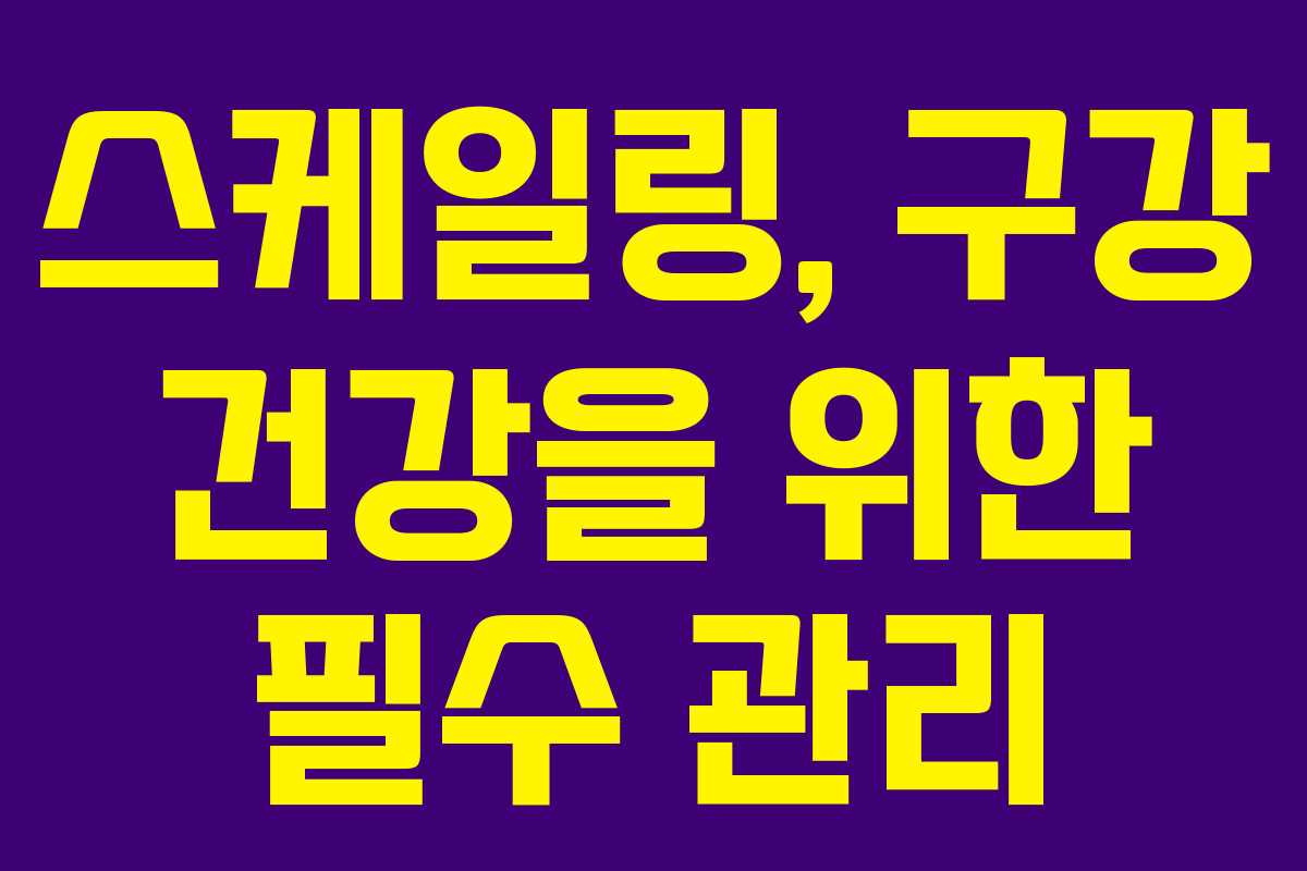 스케일링, 구강 건강을 위한 필수 관리