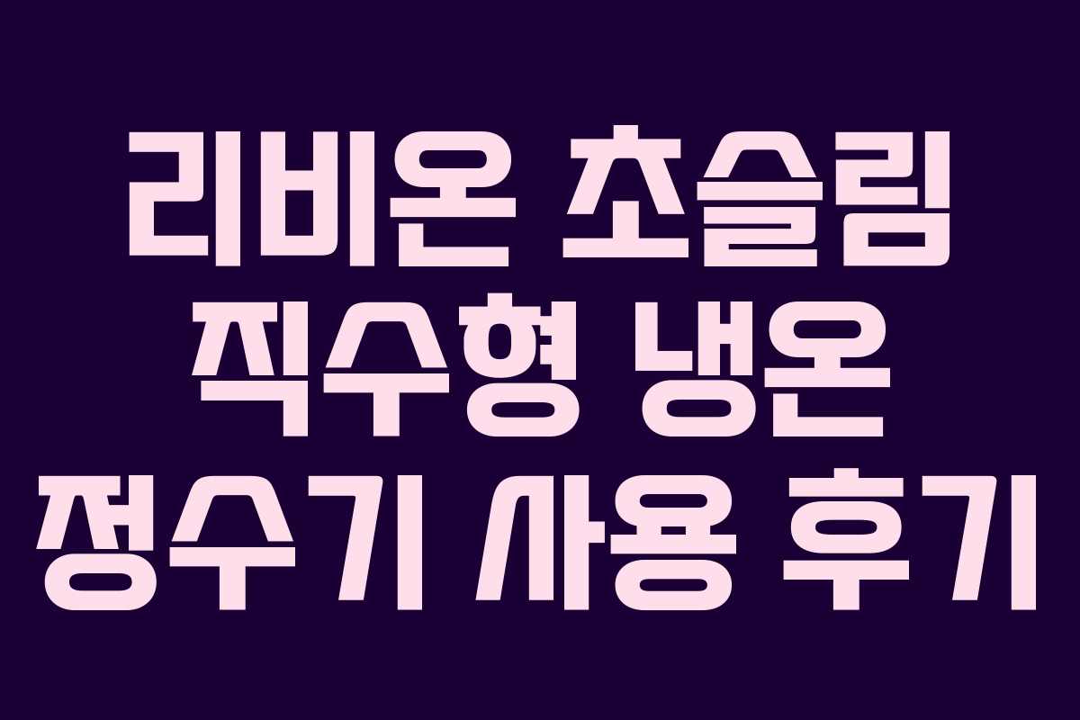 리비온 초슬림 직수형 냉온 정수기 사용 후기