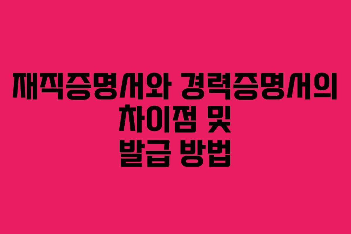 재직증명서와 경력증명서의 차이점 및 발급 방법