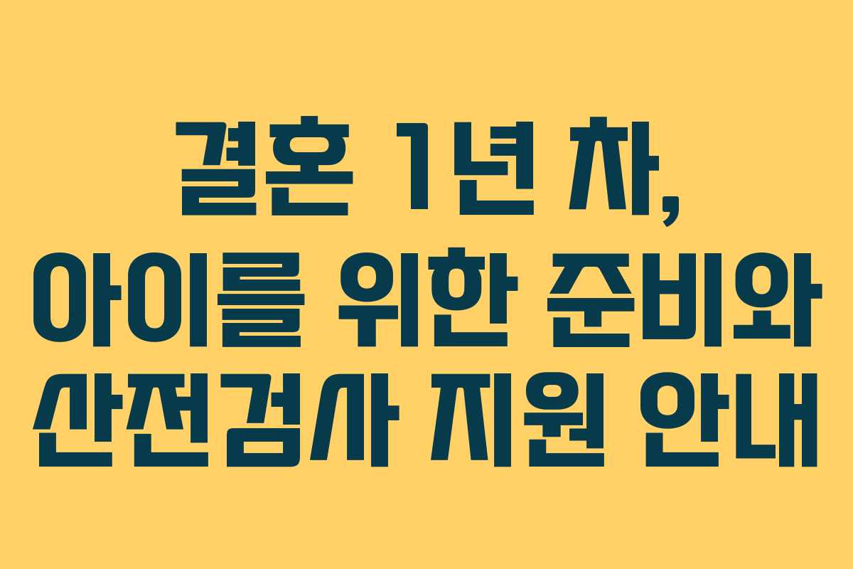 결혼 1년 차, 아이를 위한 준비와 산전검사 지원 안내