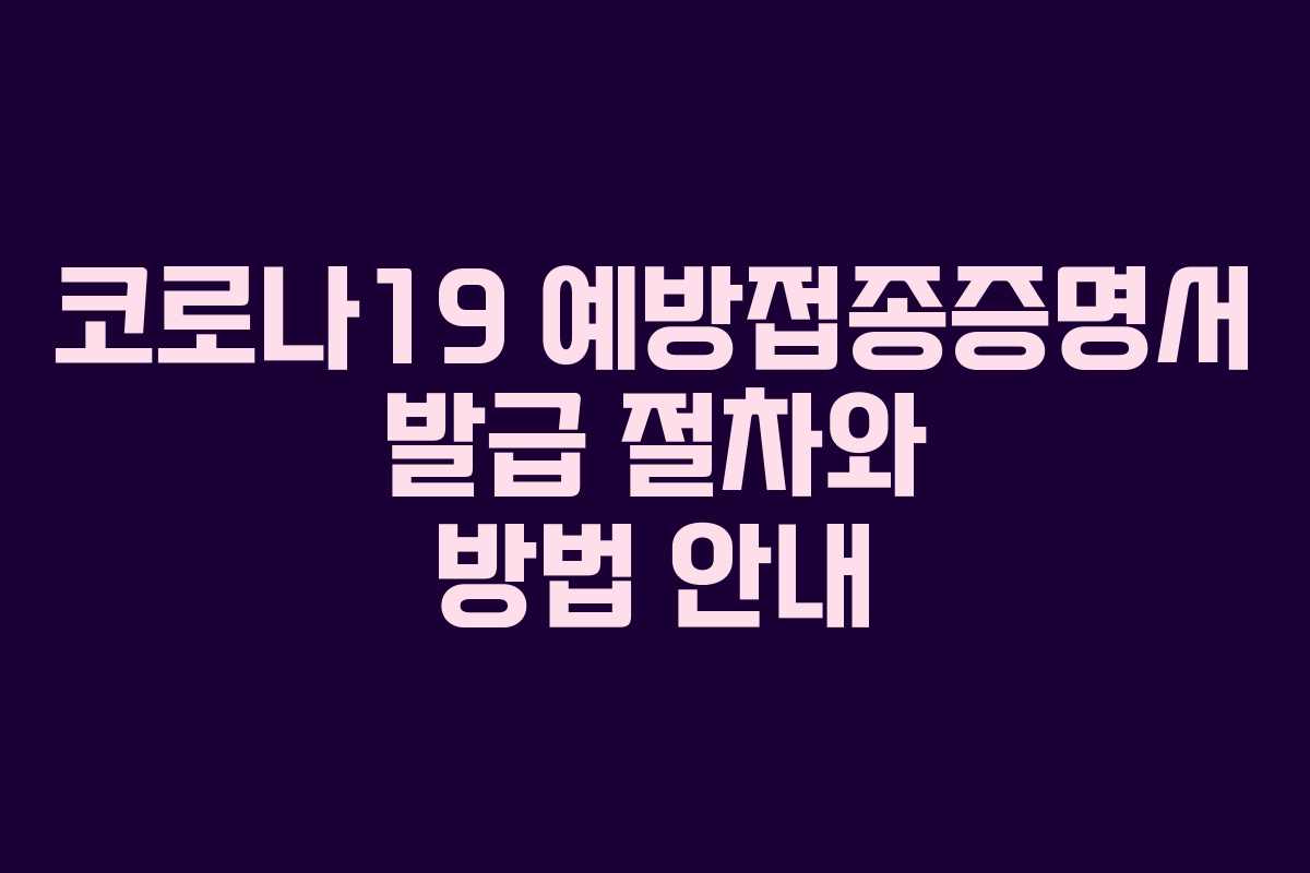 코로나19 예방접종증명서 발급 절차와 방법 안내