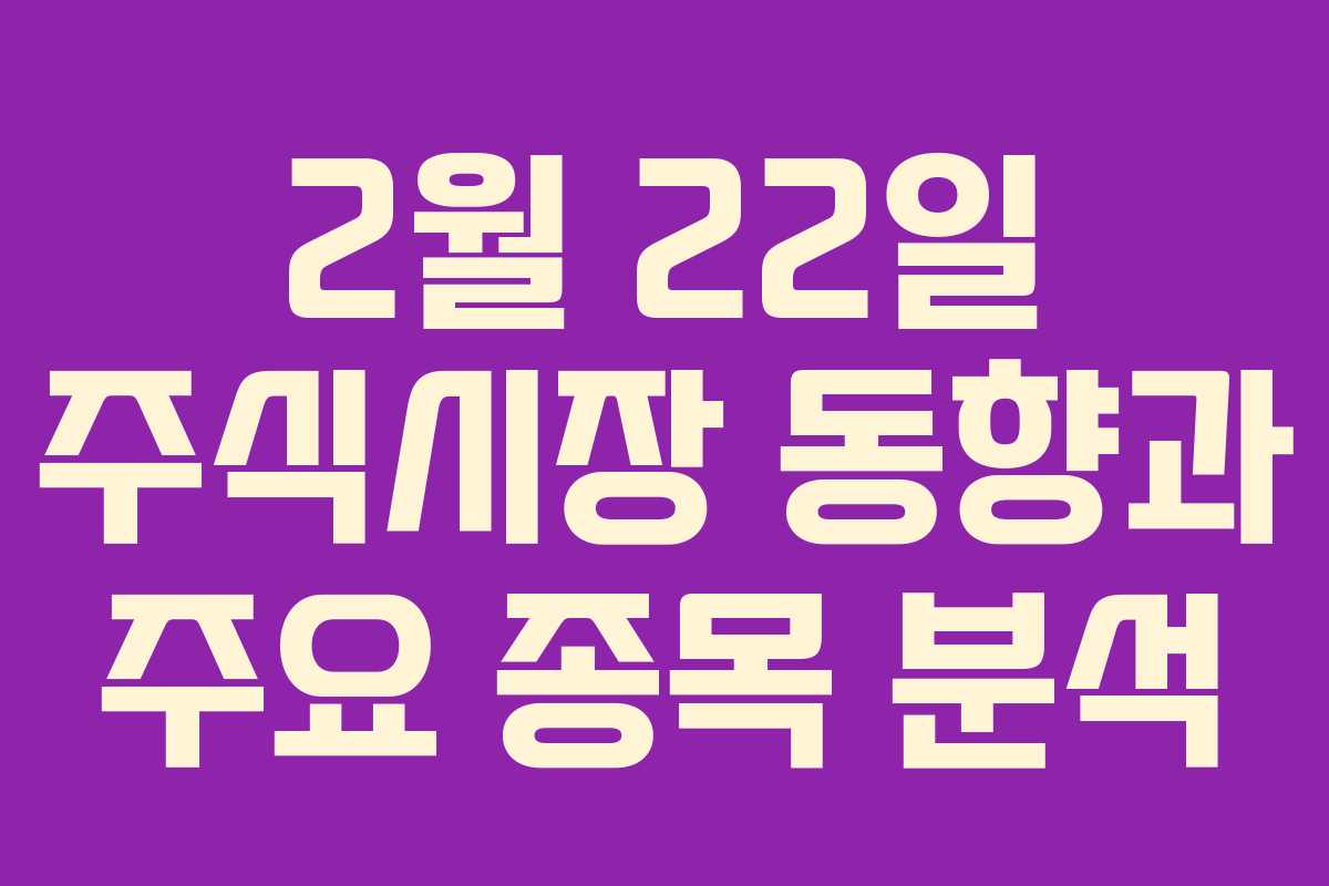 2월 22일 주식시장 동향과 주요 종목 분석