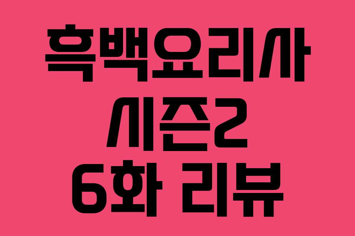 흑백요리사 시즌2 6화 리뷰