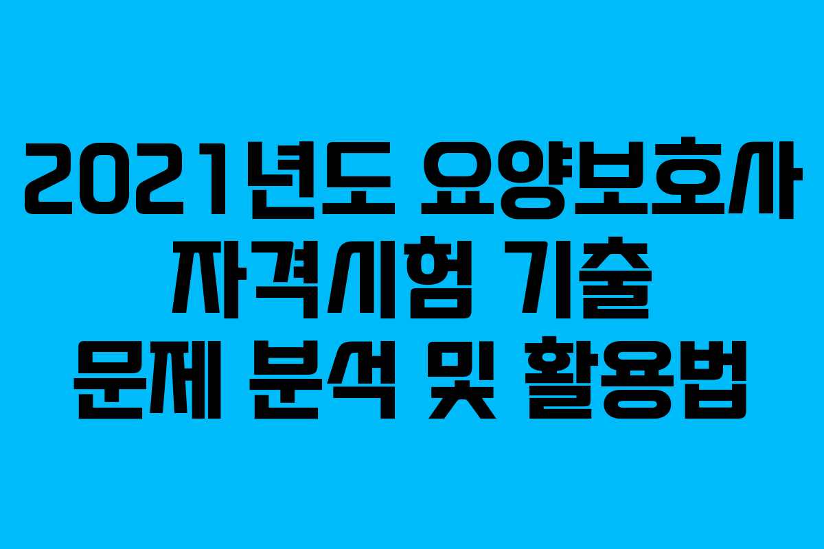 2021년도 요양보호사 자격시험 기출 문제 분석 및 활용법