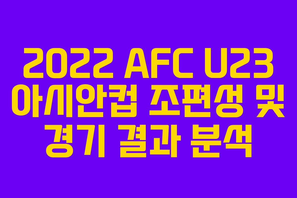 2022 AFC U23 아시안컵 조편성 및 경기 결과 분석
