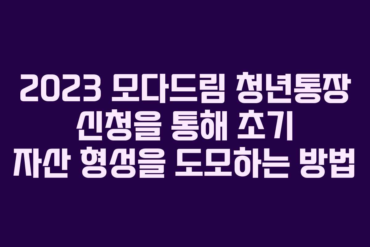 2023 모다드림 청년통장 신청을 통해 초기 자산 형성을 도모하는 방법