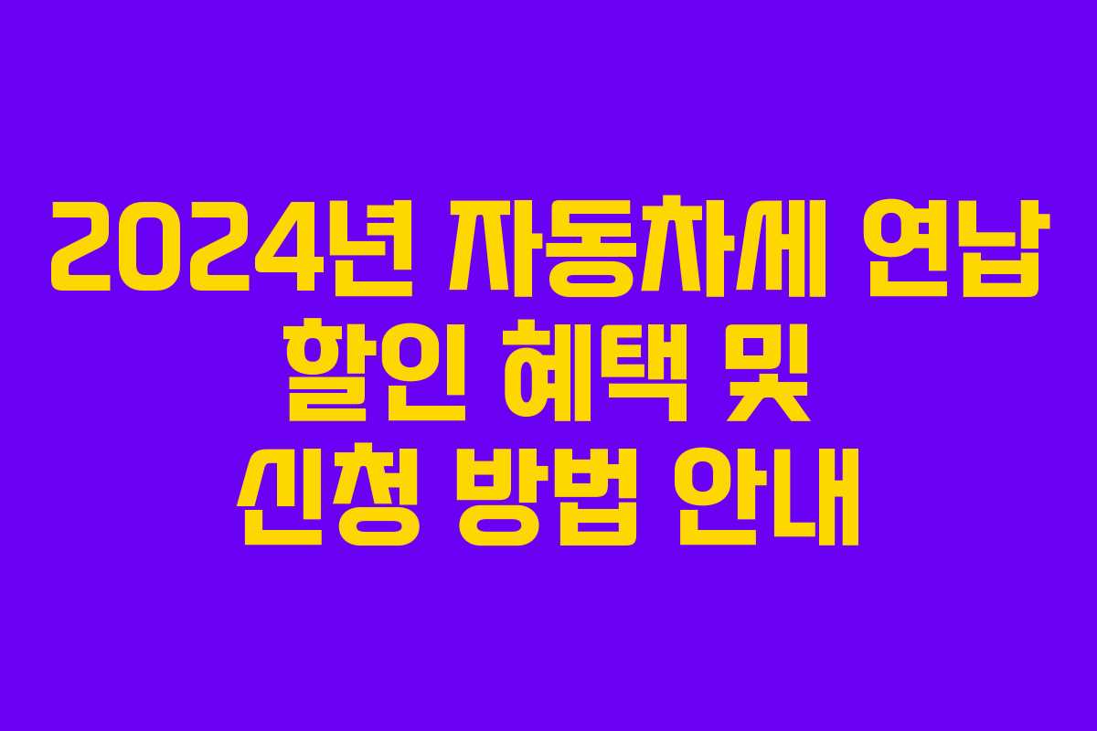 2024년 자동차세 연납 할인 혜택 및 신청 방법 안내