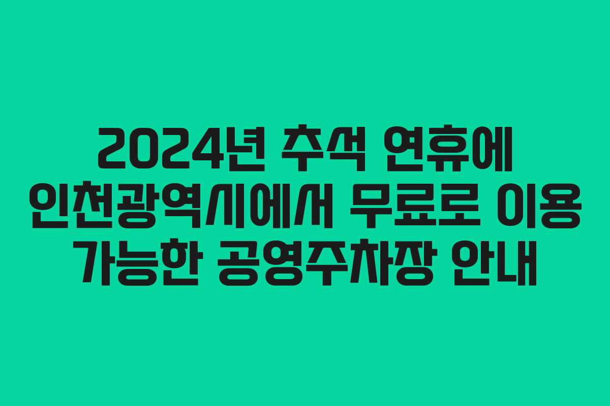 2024년 추석 연휴에 인천광역시에서 무료로 이용 가능한 공영주차장 안내