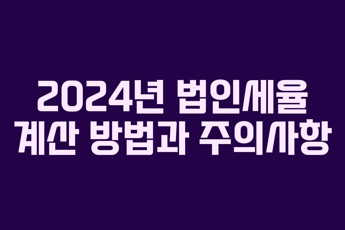 2024년 법인세율 계산 방법과 주의사항