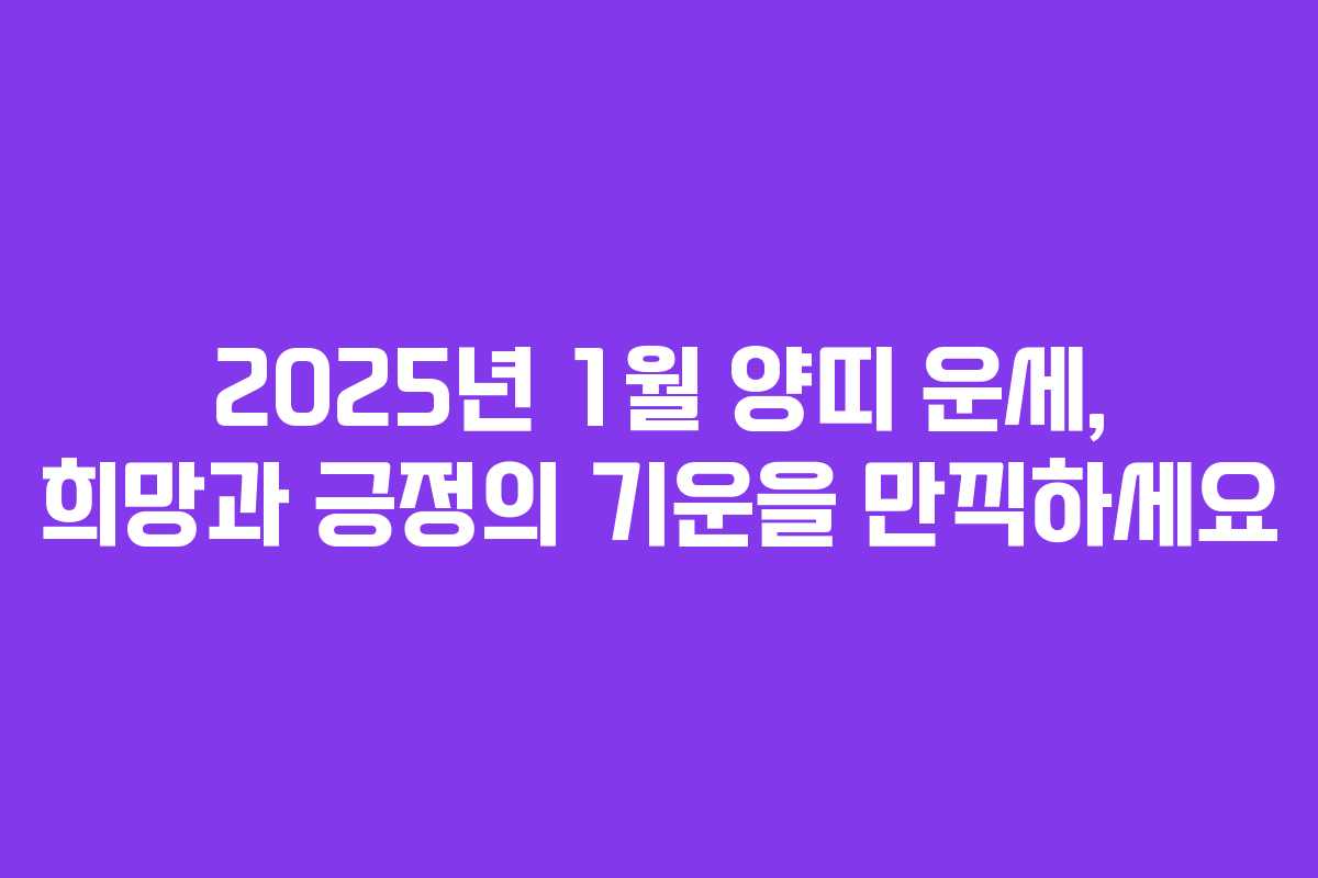 2025년 1월 양띠 운세, 희망과 긍정의 기운을 만끽하세요