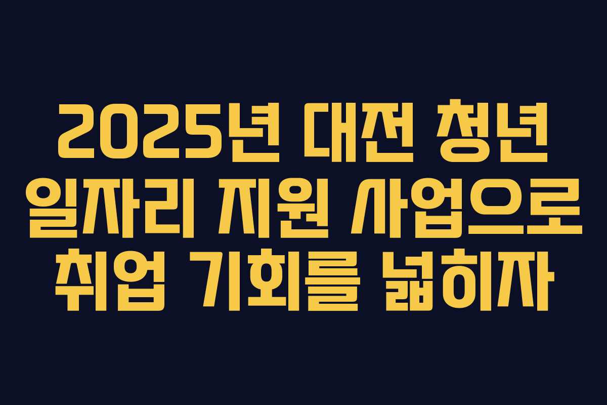 2025년 대전 청년 일자리 지원 사업으로 취업 기회를 넓히자