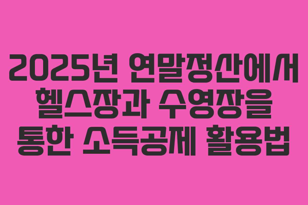 2025년 연말정산에서 헬스장과 수영장을 통한 소득공제 활용법