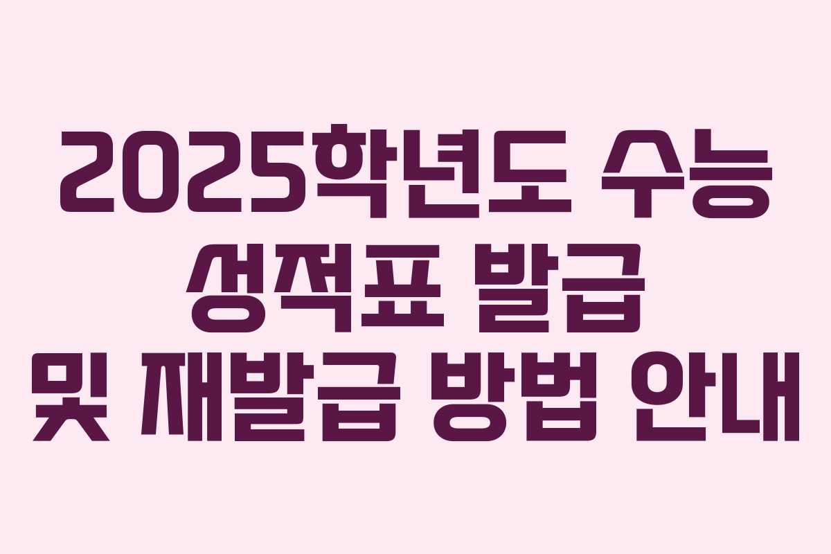 2025학년도 수능 성적표 발급 및 재발급 방법 안내