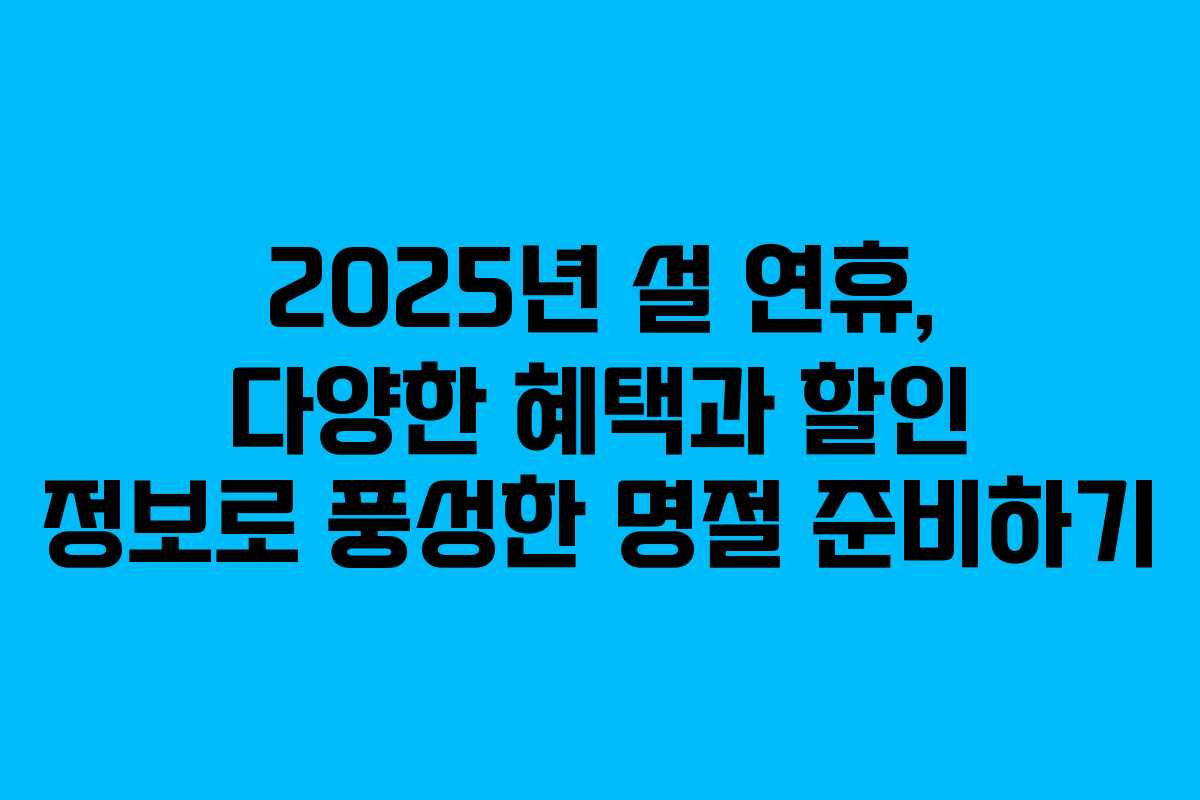 2025년 설 연휴, 다양한 혜택과 할인 정보로 풍성한 명절 준비하기
