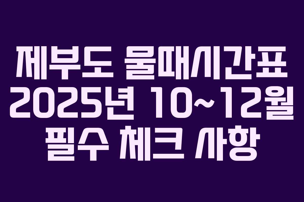 제부도 물때시간표 2025년 10~12월 필수 체크 사항
