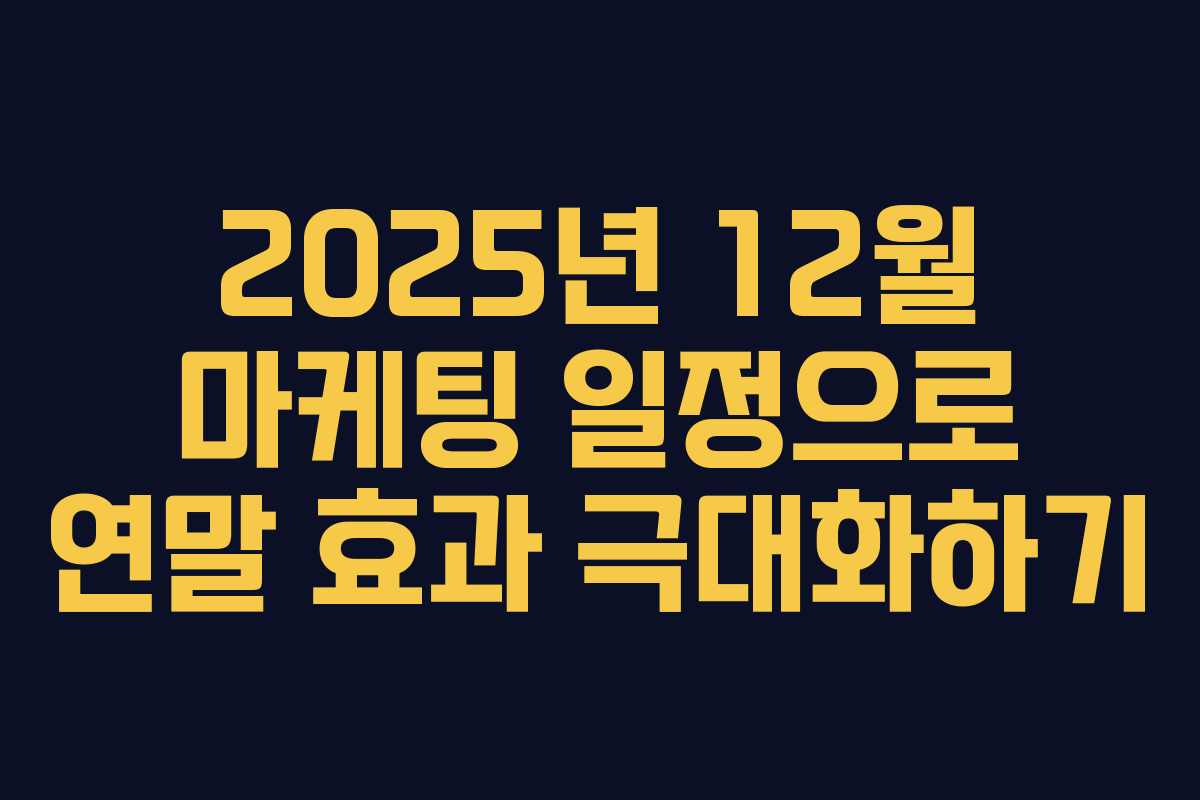 2025년 12월 마케팅 일정으로 연말 효과 극대화하기
