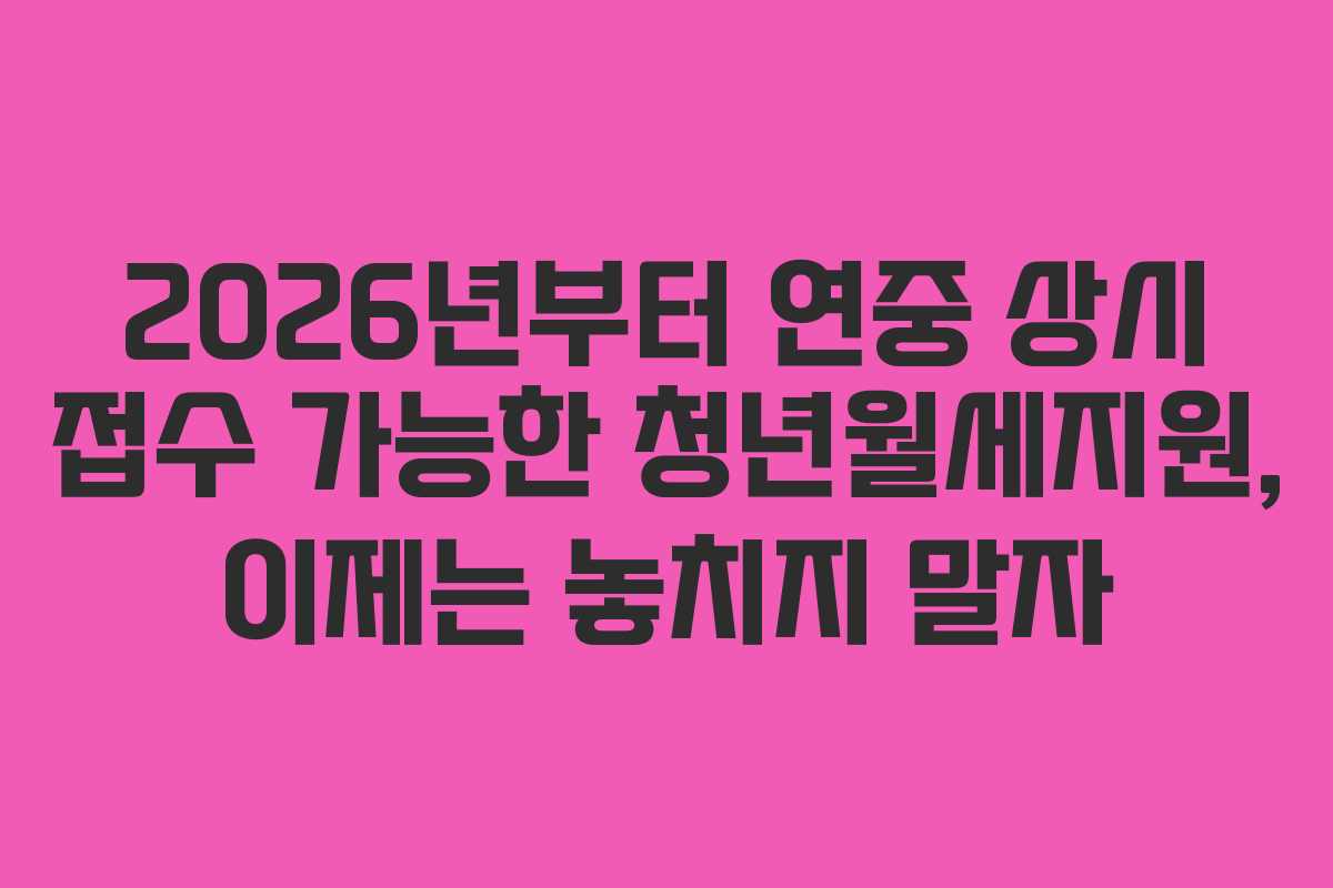 2026년부터 연중 상시 접수 가능한 청년월세지원, 이제는 놓치지 말자