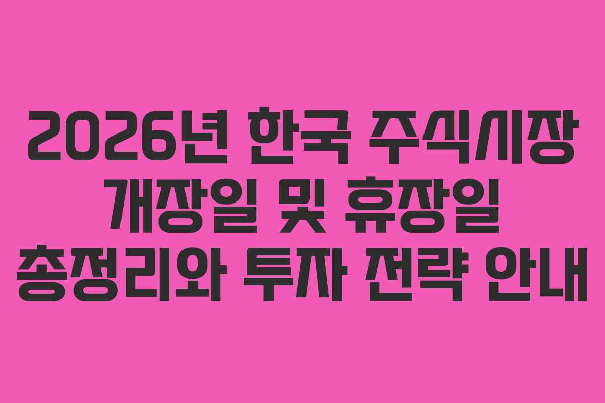 2026년 한국 주식시장 개장일 및 휴장일 총정리와 투자 전략 안내